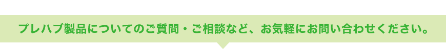 プレハブ製品についてのご質問・ご相談など、お気軽にお問い合わせください。